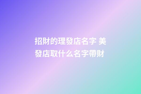 招財的理發店名字 美發店取什么名字帶財-第1張-店鋪起名-玄機派